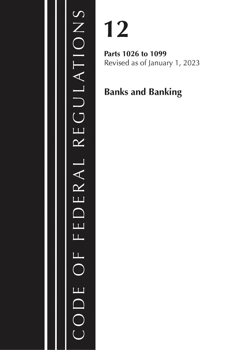 Code of Federal Regulations, Title 12 Banks and Banking 1026 - 1099, Revised as January 1, 2023