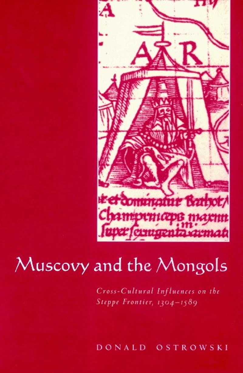 Muscovy and the Mongols: Cross-Cultural Influences on Steppe Frontier, 1304–1589