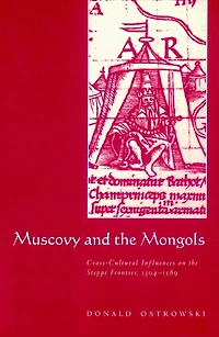 Muscovy and the Mongols: Cross-Cultural Influences on Steppe Frontier, 1304–1589