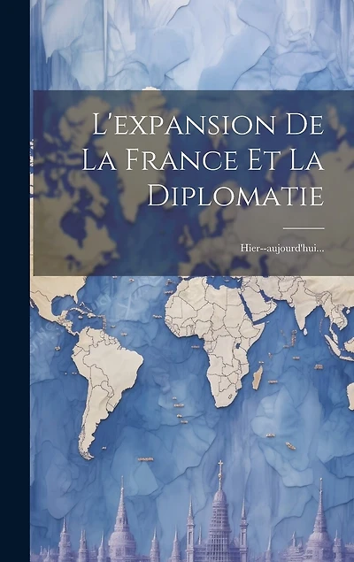 L'expansion De La France Et La Diplomatie: Hier-aujourd'hui