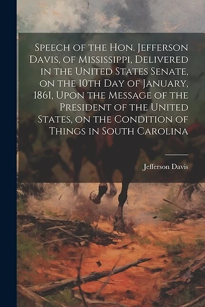 Speech of the Hon. Jefferson Davis, of Mississippi, Delivered in the United States Senate, on the 10th day of January, 1861, Upon the Message of the President of the United States