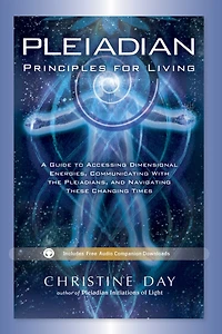 Pleiadian Principles for Living: A Guide to Accessing Dimensional Energies, Communicating With the Pleiadians, and Navigating These Changing Times