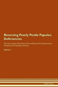Reversing Pearly Penile Papules: Deficiencies The Raw Vegan Plant-based Detoxification & Regeneration Workbook For Healing Patients.