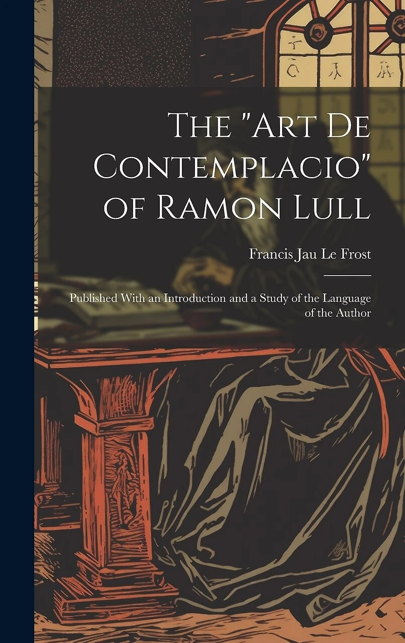 The "Art De Contemplacio" of Ramon Lull: Published With an Introduction and a Study of the Language of the Author