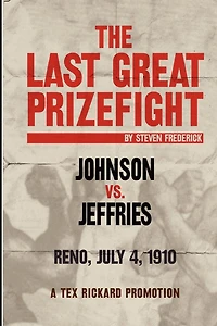 The Last Great Prizefight: Johnson vs. Jeffries, Reno July 4, 1910, A Tex Rickard Promotion