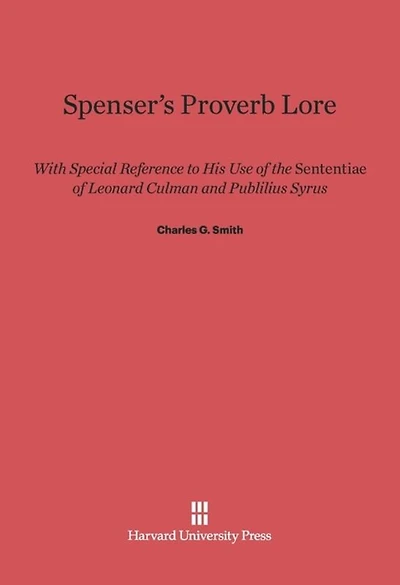 Spenser's Proverb Lore: With Special Reference to His Use of the Sententiae of Leonard Culman and Publilius Syrus