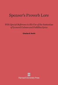 Spenser's Proverb Lore: With Special Reference to His Use of the Sententiae of Leonard Culman and Publilius Syrus