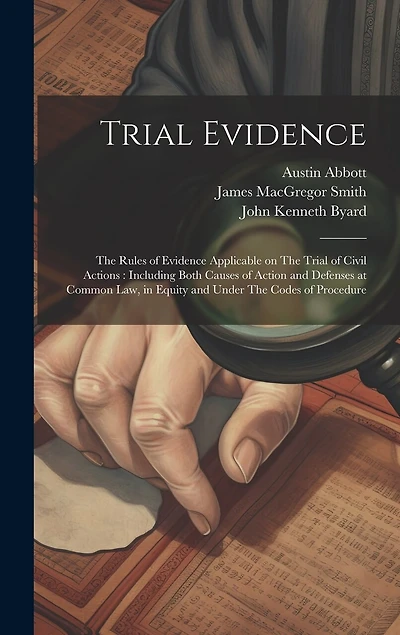 Trial Evidence: The Rules of Evidence Applicable on The Trial of Civil Actions: Including Both Causes of Action and Defenses at Common law, in Equity and Under The Codes of Procedure
