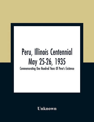 Peru, Illinois Centennial May 25-26, 1935: Commemorating One Hundred Years Of Peru'S Existence