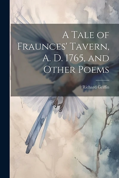 A Tale of Fraunces' Tavern, A. D. 1765, and Other Poems