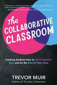 The Collaborative Classroom: Teaching Students How to Work Together Now and for the Rest of Their Lives