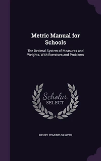 Metric Manual for Schools: The Decimal System of Measures and Weights, With Exercises Problems