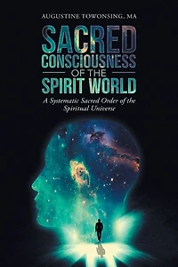 Sacred Consciousness Of The Spirit World: A Systematic Order Spiritual Universe