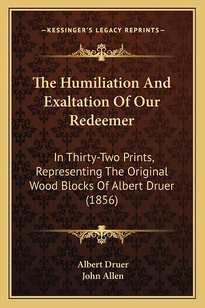 The Humiliation And Exaltation Of Our Redeemer: In Thirty-Two Prints, Representing The Original Wood Blocks Of Albert Druer (1856)