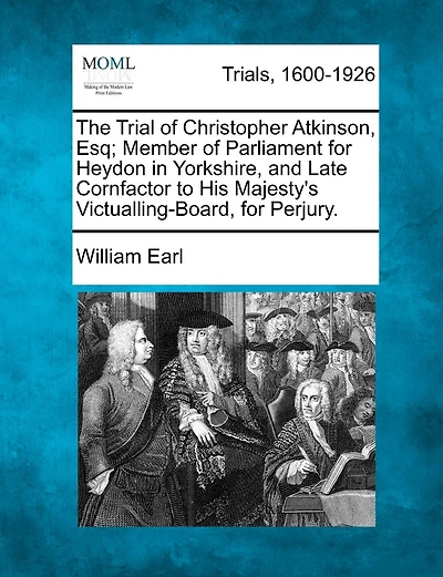 The Trial of Christopher Atkinson, Esq.: Member Parliament for Heydon Yorkshire, and Late Cornfactor to His Majesty's Victualling-Boar