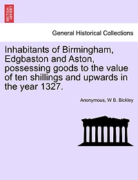 Inhabitants Of Birmingham, Edgbaston And Aston, Possessing Goods To The Value Of Ten Shillings And Upwards In The Year 1327.