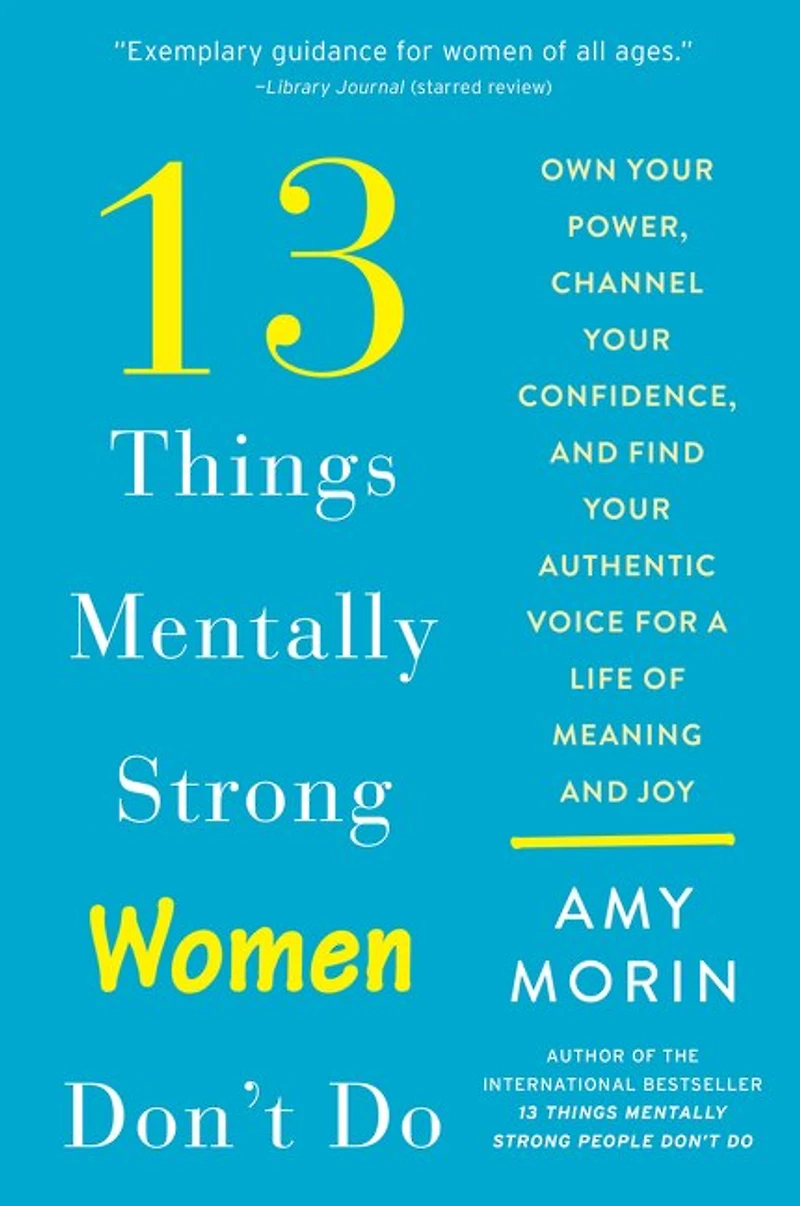 13 Things Mentally Strong Women Don't Do: Own Your Power, Channel Confidence, And Find Authentic Voice For A Life Of Meaning Joy