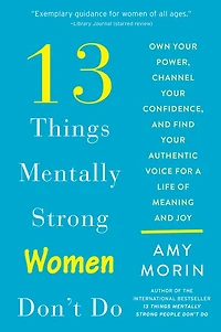 13 Things Mentally Strong Women Don't Do: Own Your Power, Channel Confidence, And Find Authentic Voice For A Life Of Meaning Joy