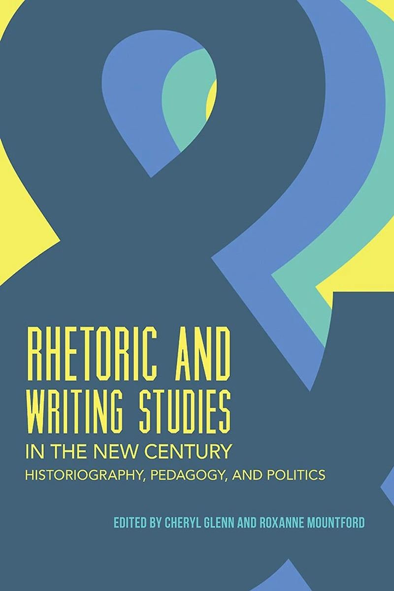 Rhetoric and Writing Studies the New Century: Historiography, Pedagogy, Politics