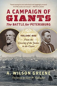 A Campaign of Giants--The Battle for Petersburg: Volume 1: From the Crossing James to Crater