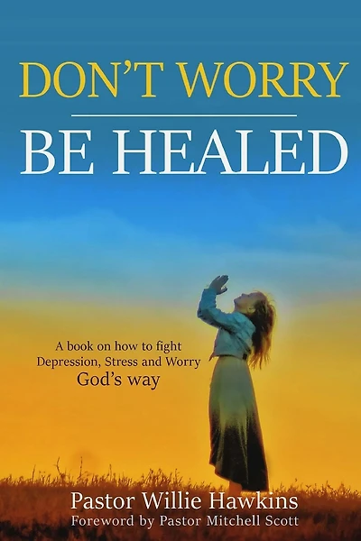 Don't Worry be Healed: How to fight Depression, Worry and Stress through the Word of God