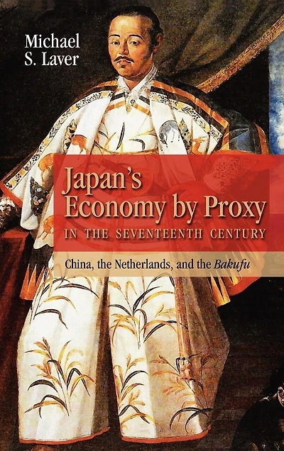 Japan's Economy by Proxy in the Seventeenth Century: China the Netherlands, and the Bakufu