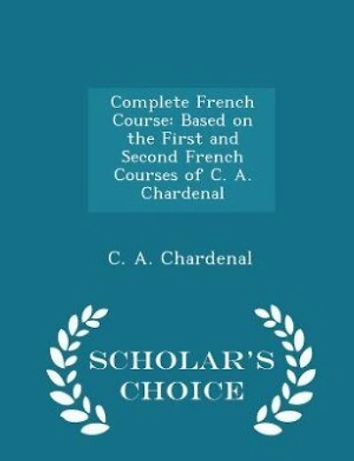 Complete French Course: Based on the First and Second French Courses of C. A. Chardenal - Scholar's Choice Edition