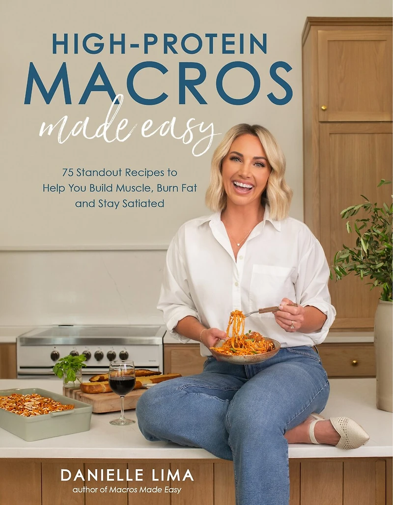 High-Protein Macros Made Easy: 75 Standout Recipes to Help You Build Muscle, Burn Fat and Stay Satiated