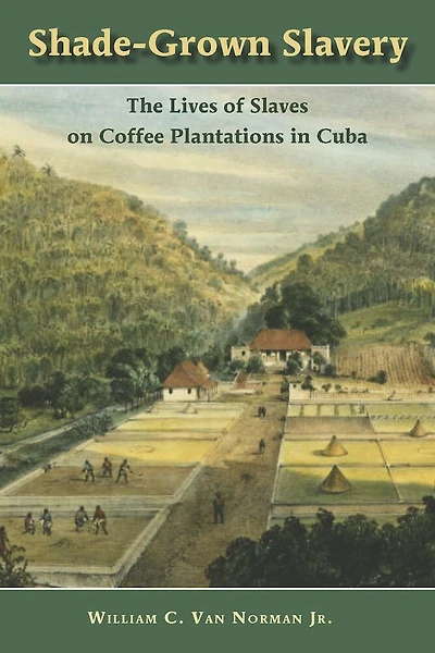 Shade-Grown Slavery: The Lives of Slaves on Coffee Plantations Cuba