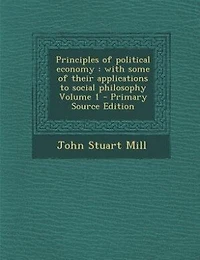 Principles of political economy: with some of their applications to social philosophy Volume 1 - Primary Source Edition