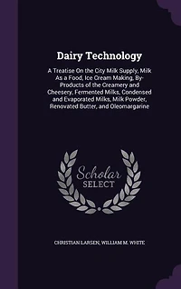 Dairy Technology: A Treatise On the City Milk Supply, Milk As a Food, Ice Cream Making, By-Products of the Creamery a