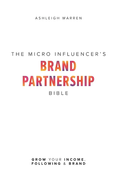 The Micro-Influencer's Brand Partnership Bible: Grow Your Income, Following & Brand