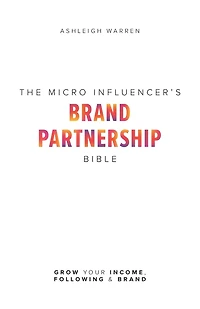 The Micro-Influencer's Brand Partnership Bible: Grow Your Income, Following & Brand