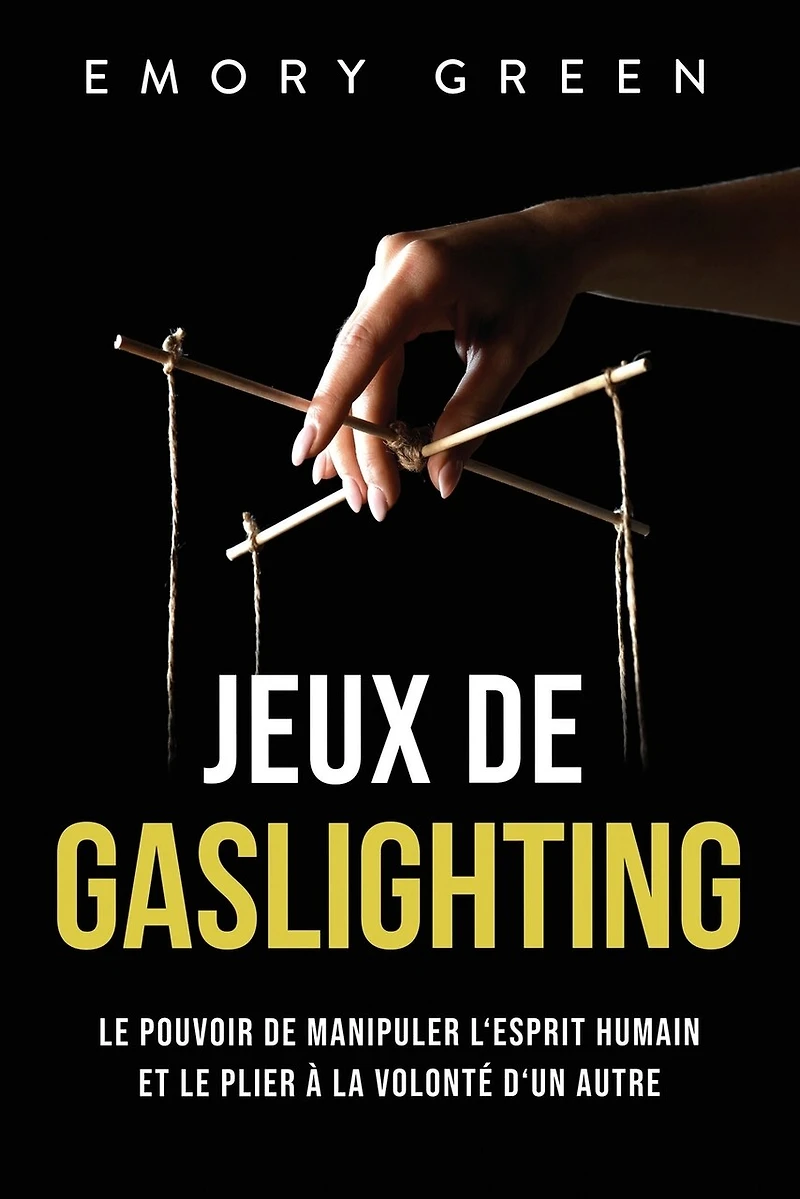 Jeux de gaslighting: Le pouvoir de manipuler l'esprit humain et le plier à la volonté d'un autre