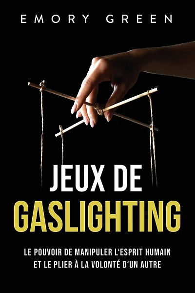 Jeux de gaslighting: Le pouvoir de manipuler l'esprit humain et le plier à la volonté d'un autre