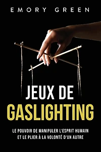Jeux de gaslighting: Le pouvoir de manipuler l'esprit humain et le plier à la volonté d'un autre