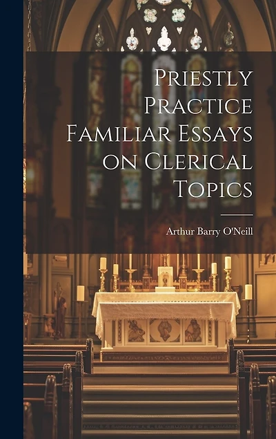 Priestly Practice Familiar Essays on Clerical Topics