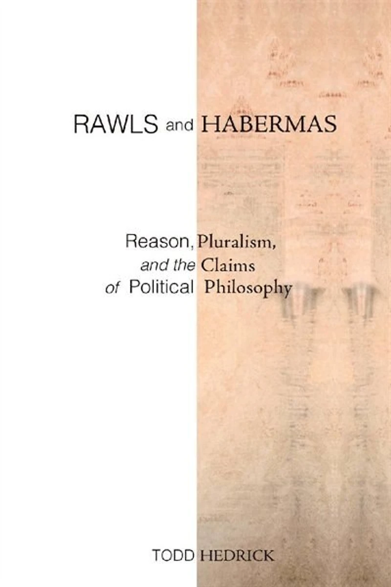 Rawls and Habermas: Reason, Pluralism, the Claims of Political Philosophy