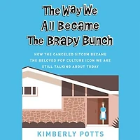 The Way We All Became The Brady Bunch: How the Canceled Sitcom Became the Beloved Pop Culture Icon We Are Still Talking About Today