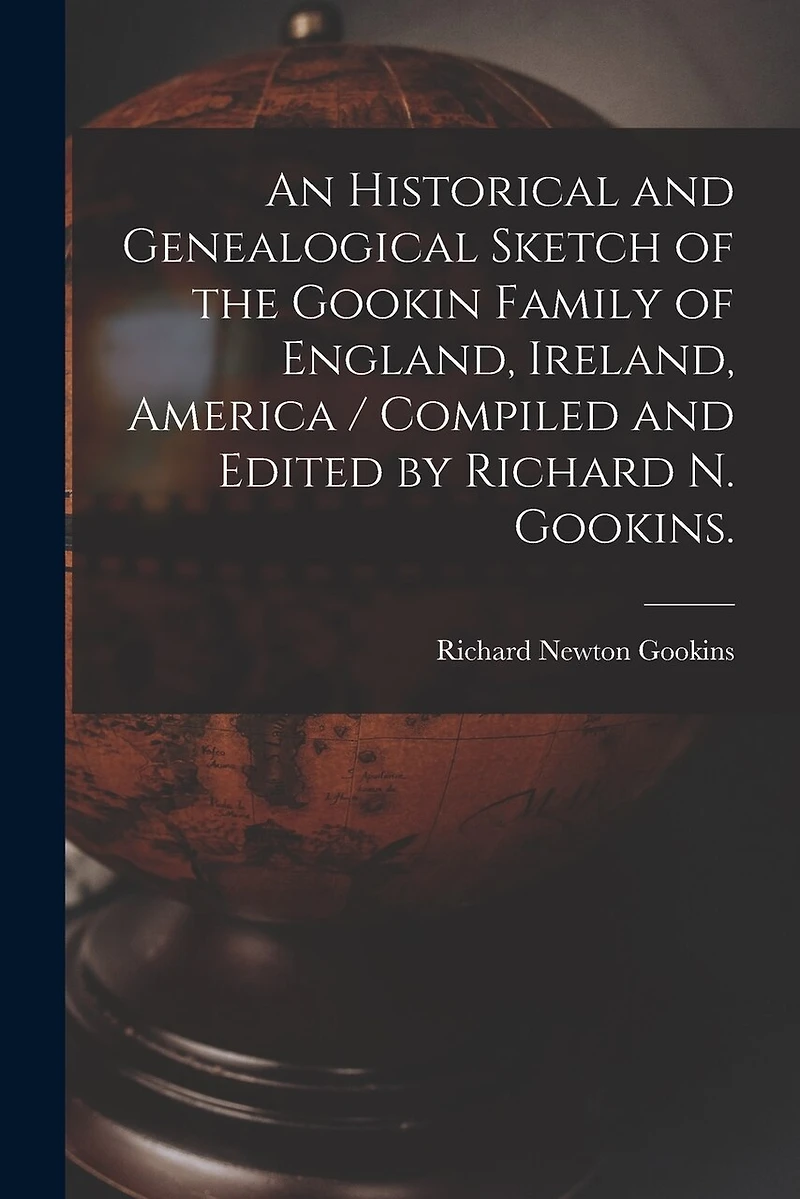 An Historical and Genealogical Sketch of the Gookin Family of England, Ireland, America / Compiled and Edited by Richard N. Gookins.