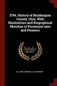 1794. History Of Muskingum County, Ohio, With Illustrations And Biographical Sketches Prominent Men Pioneers