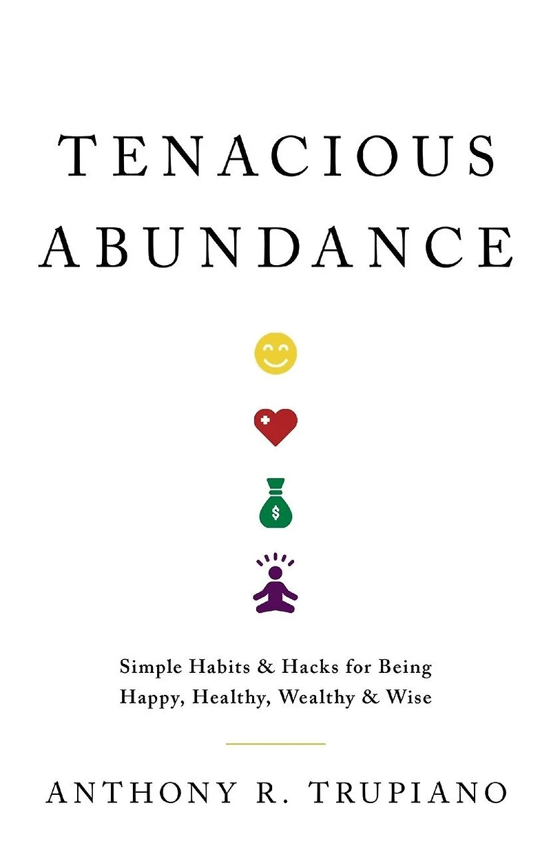 Tenacious Abundance: Simple Habits & Hacks for Being Happy, Healthy, Wealthy & Wise