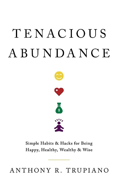 Tenacious Abundance: Simple Habits & Hacks for Being Happy, Healthy, Wealthy & Wise