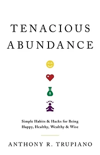 Tenacious Abundance: Simple Habits & Hacks for Being Happy, Healthy, Wealthy & Wise