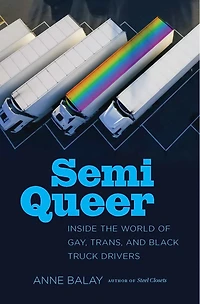 Semi Queer: Inside The World Of Gay, Trans, And Black Truck Drivers