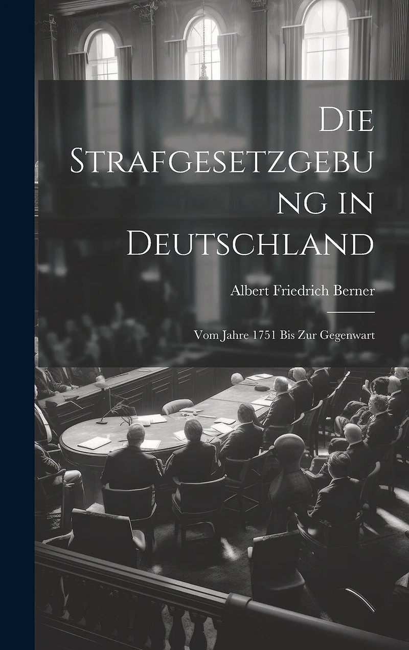 Die Strafgesetzgebung in Deutschland: Vom Jahre 1751 Bis Zur Gegenwart