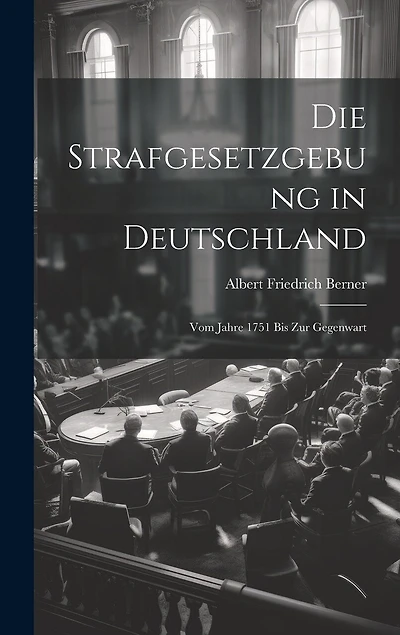 Die Strafgesetzgebung in Deutschland: Vom Jahre 1751 Bis Zur Gegenwart