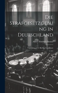 Die Strafgesetzgebung in Deutschland: Vom Jahre 1751 Bis Zur Gegenwart