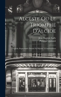 Alceste Ou Le Triomphe D'alcide: Tragédie. Representée Deuant Sa Majesté À Fontainebleau