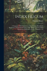 Index Filicum: A Synopsis, With Characters, of the Genera, Extensively Illustrated: And an Enumeration of the Species of Ferns, With Synonymes, References, &c.&c, Volumes 1-10